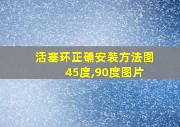 活塞环正确安装方法图 45度,90度图片